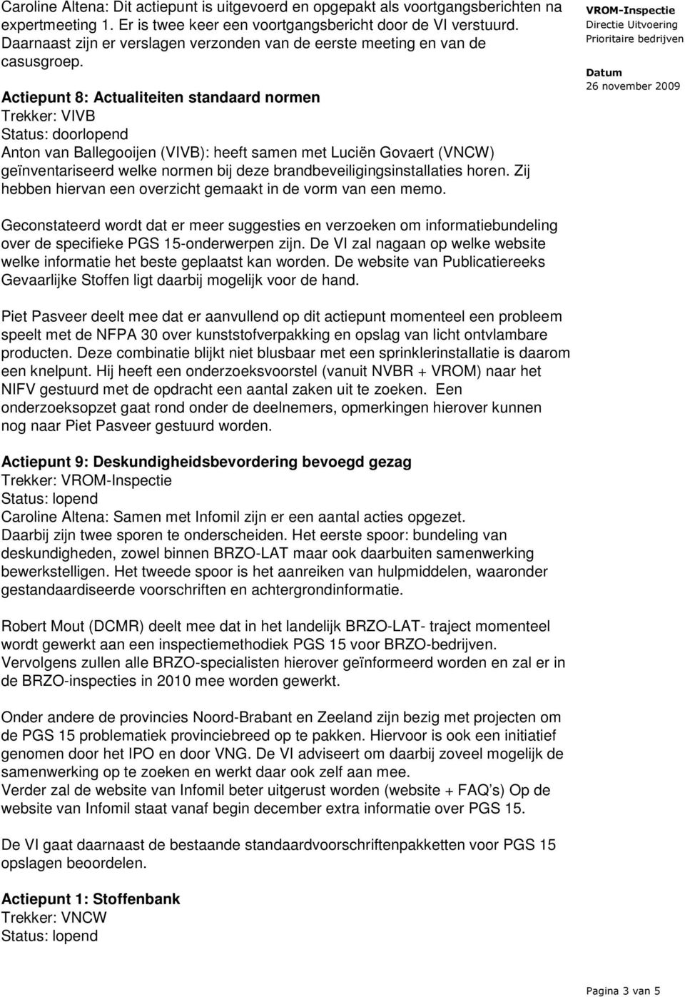 Actiepunt 8: Actualiteiten standaard normen Trekker: VIVB Status: doorlopend Anton van Ballegooijen (VIVB): heeft samen met Luciën Govaert (VNCW) geïnventariseerd welke normen bij deze