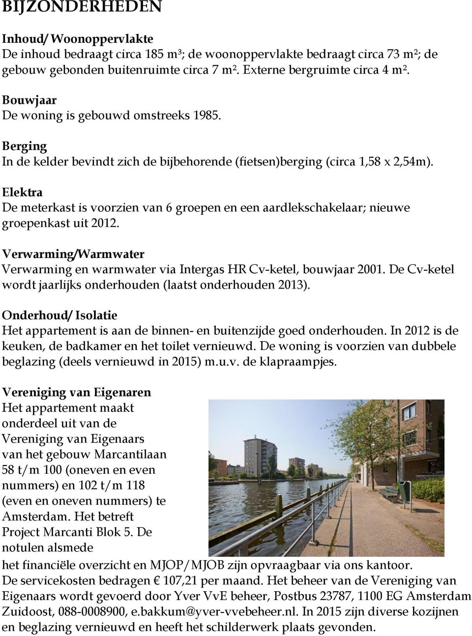 Elektra De meterkast is voorzien van 6 groepen en een aardlekschakelaar; nieuwe groepenkast uit 2012. Verwarming/Warmwater Verwarming en warmwater via Intergas HR Cv-ketel, bouwjaar 2001.