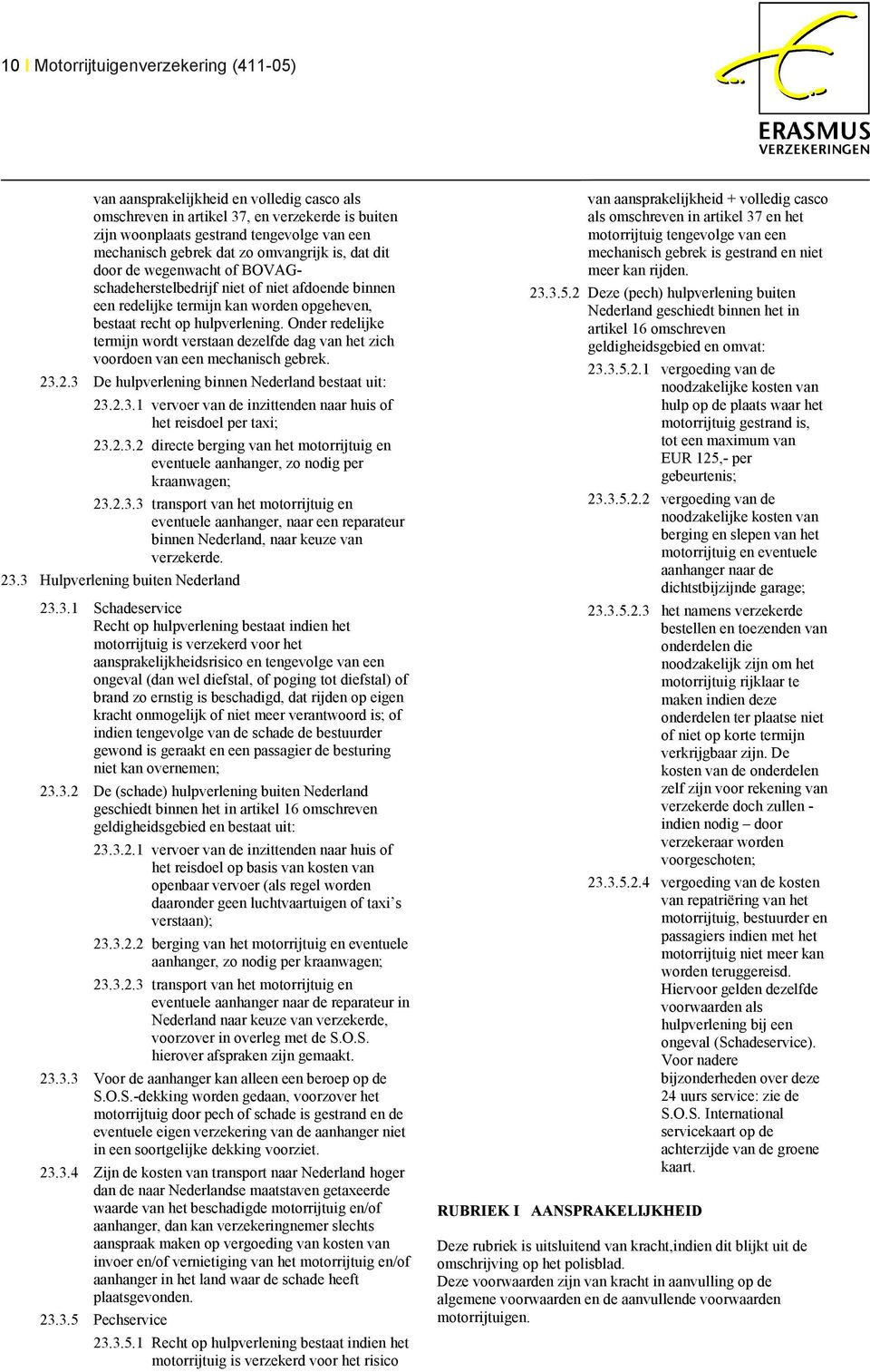 Onder redelijke termijn wordt verstaan dezelfde dag van het zich voordoen van een mechanisch gebrek. 23.2.3 De hulpverlening binnen Nederland bestaat uit: 23.2.3.1 vervoer van de inzittenden naar huis of het reisdoel per taxi; 23.