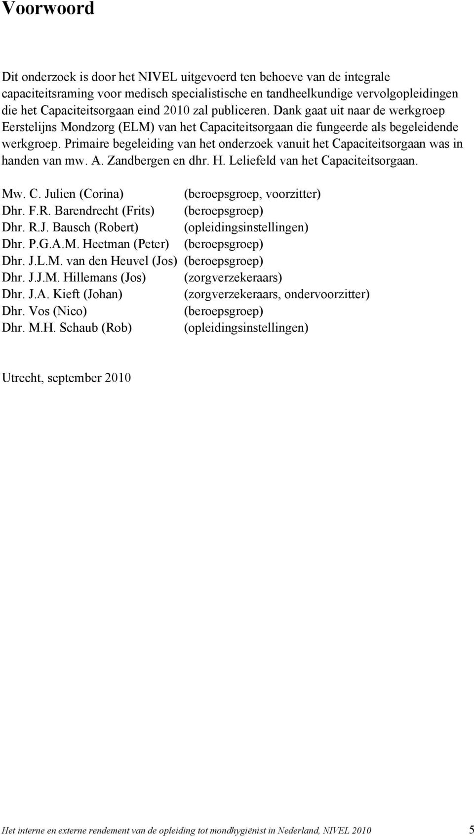 Primaire begeleiding van het onderzoek vanuit het Capaciteitsorgaan was in handen van mw. A. Zandbergen en dhr. H. Leliefeld van het Capaciteitsorgaan. Mw. C. Julien (Corina) (beroepsgroep, voorzitter) Dhr.