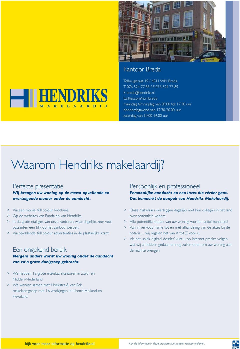 > Via een mooie, full colour brochure. > Op de websites van Funda én van Hendriks. > In de grote etalages van onze kantoren, waar dagelijks zeer veel passanten een blik op het aanbod werpen.