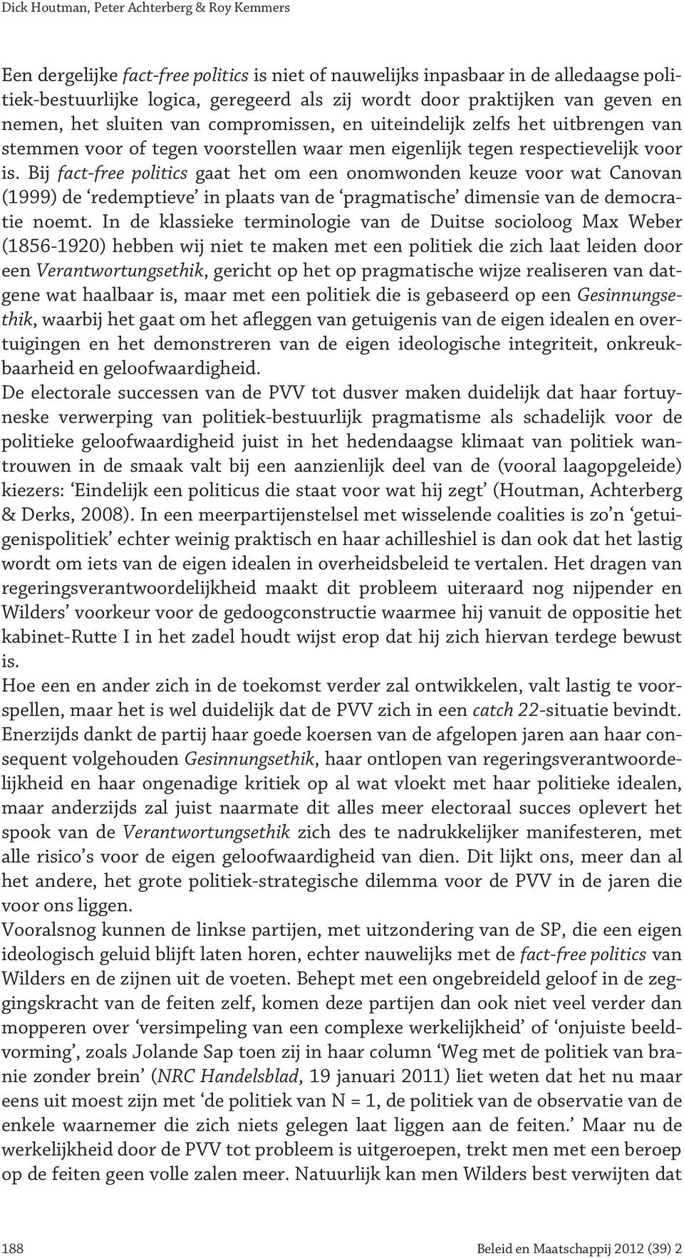 Bij fact-free politics gaat het om een onomwonden keuze voor wat Canovan (1999) de redemptieve in plaats van de pragmatische dimensie van de democratie noemt.