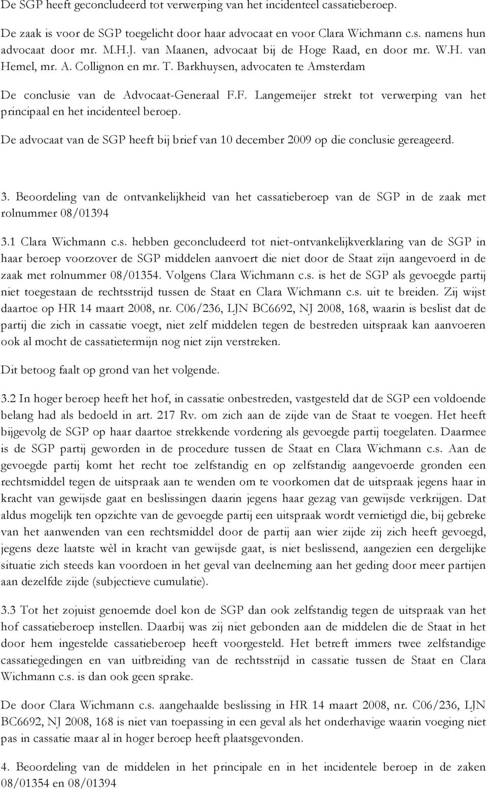 F. Langemeijer strekt tot verwerping van het principaal en het incidenteel beroep. De advocaat van de SGP heeft bij brief van 10 december 2009 op die conclusie gereageerd. 3.