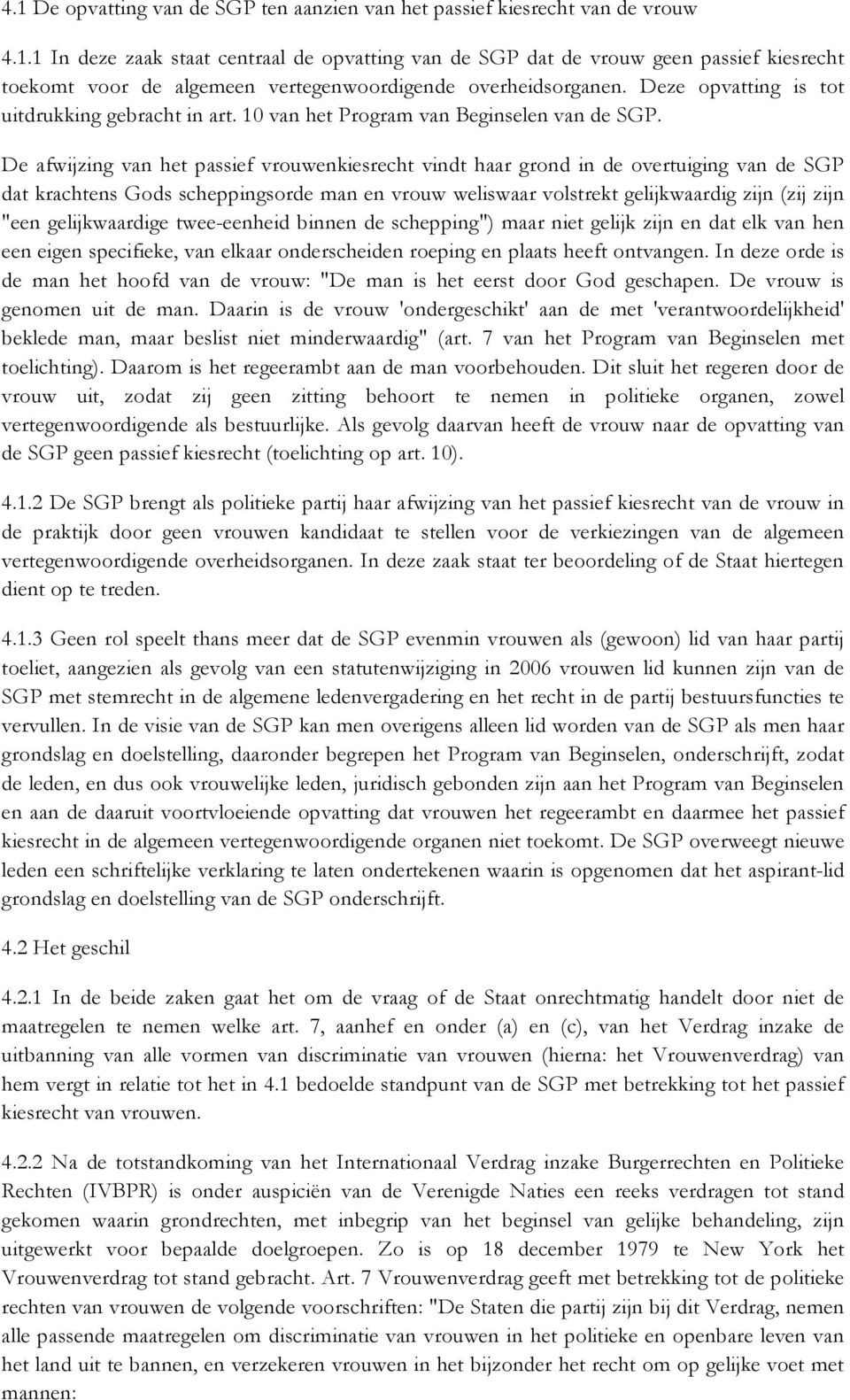 De afwijzing van het passief vrouwenkiesrecht vindt haar grond in de overtuiging van de SGP dat krachtens Gods scheppingsorde man en vrouw weliswaar volstrekt gelijkwaardig zijn (zij zijn "een