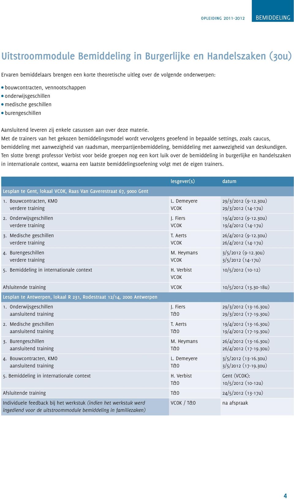 Met de trainers van het gekozen smodel wordt vervolgens geoefend in bepaalde settings, zoals caucus, met aanwezigheid van raadsman, meerpartijen, met aanwezigheid van deskundigen.