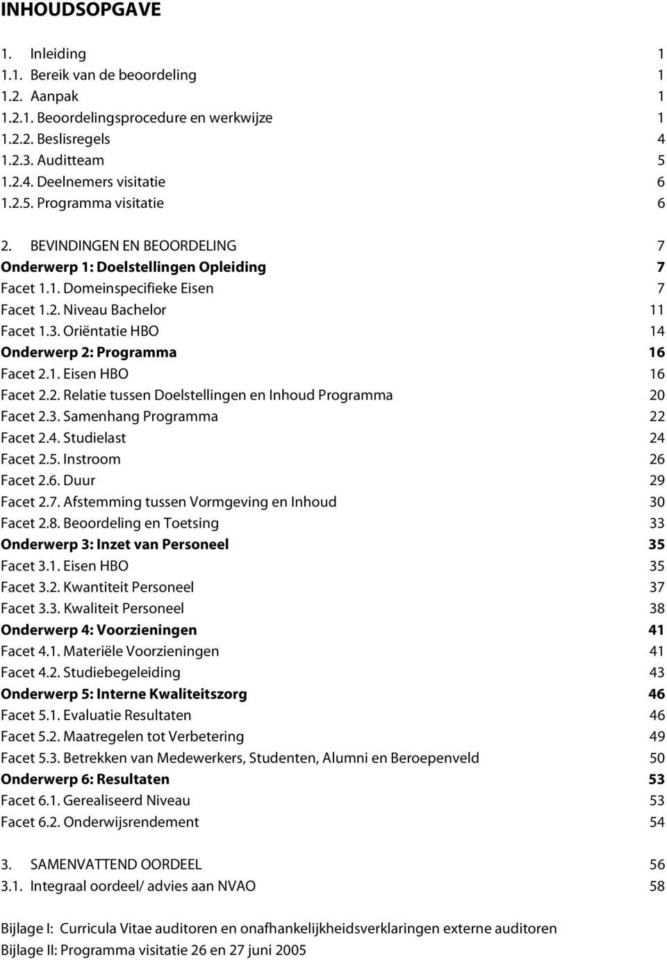 2. Relatie tussen Doelstellingen en Inhoud Programma 20 Facet 2.3. Samenhang Programma 22 Facet 2.4. Studielast 24 Facet 2.5. Instroom 26 Facet 2.6. Duur 29 Facet 2.7.