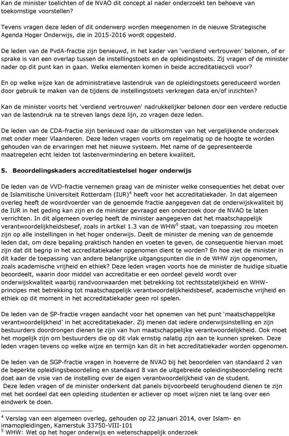 De leden van de PvdA-fractie zijn benieuwd, in het kader van verdiend vertrouwen belonen, of er sprake is van een overlap tussen de instellingstoets en de opleidingstoets.