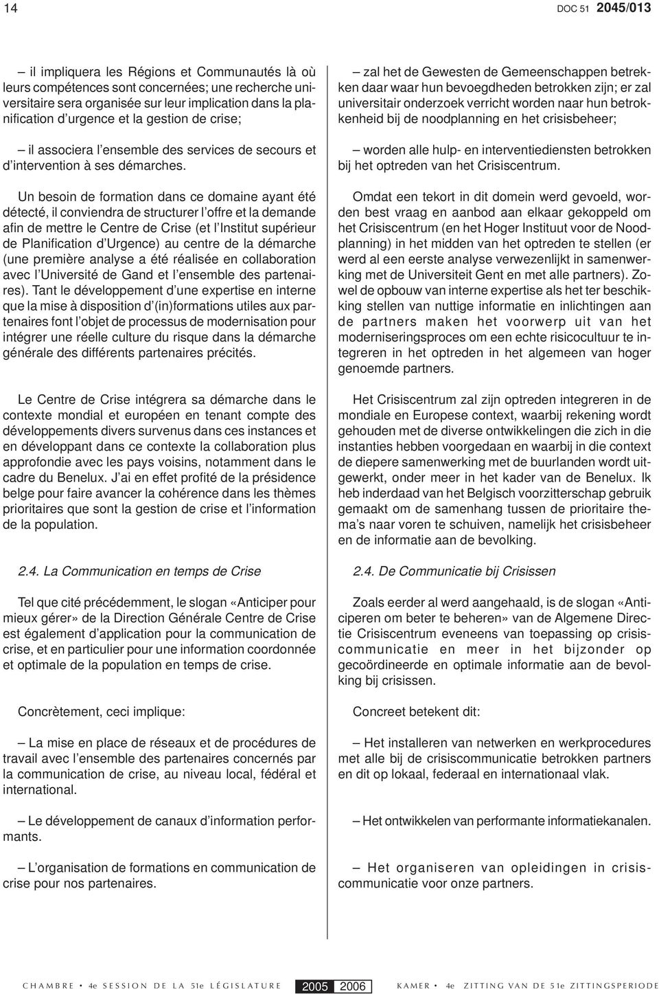 Un besoin de formation dans ce domaine ayant été détecté, il conviendra de structurer l offre et la demande afin de mettre le Centre de Crise (et l Institut supérieur de Planification d Urgence) au