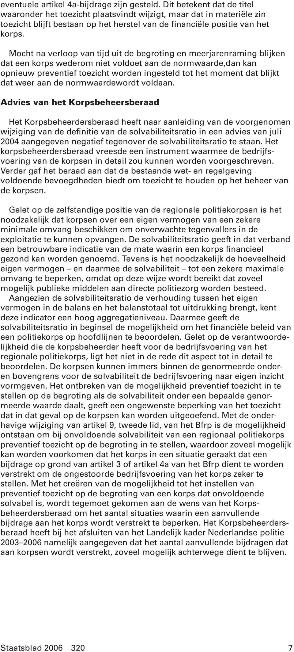 Mocht na verloop van tijd uit de begroting en meerjarenraming blijken dat een korps wederom niet voldoet aan de normwaarde,dan kan opnieuw preventief toezicht worden ingesteld tot het moment dat