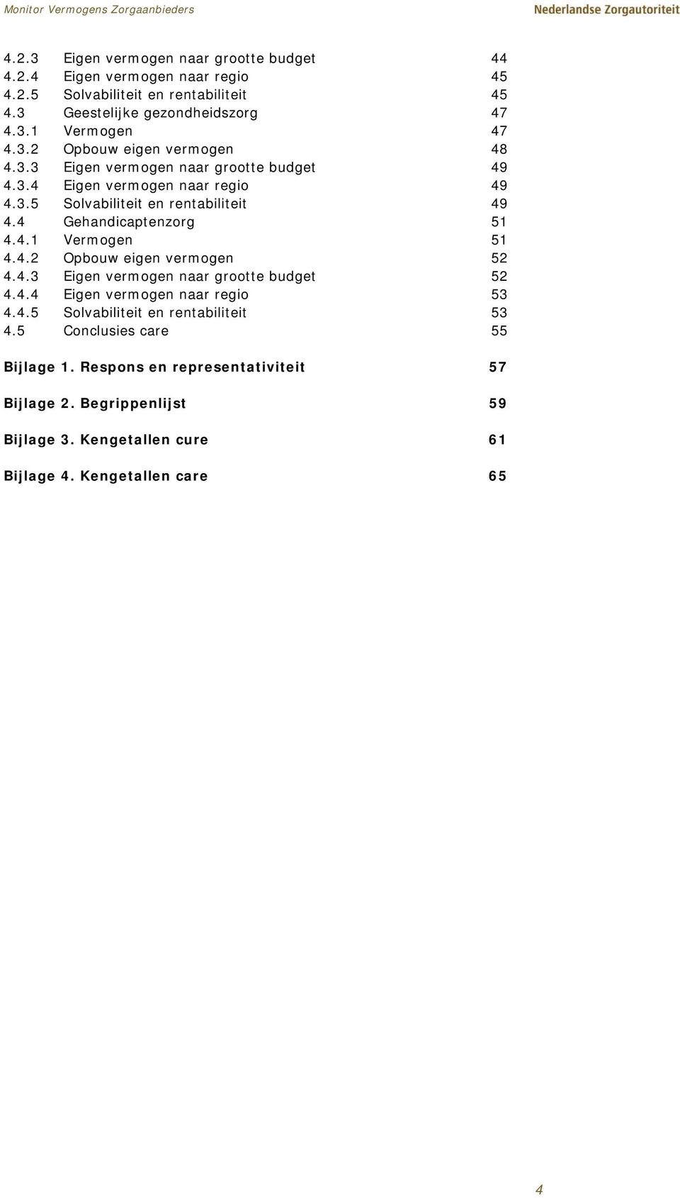 4 Gehandicaptenzorg 51 4.4.1 Vermogen 51 4.4.2 Opbouw eigen vermogen 52 4.4.3 Eigen vermogen naar grootte budget 52 4.4.4 Eigen vermogen naar regio 53 4.4.5 Solvabiliteit en rentabiliteit 53 4.