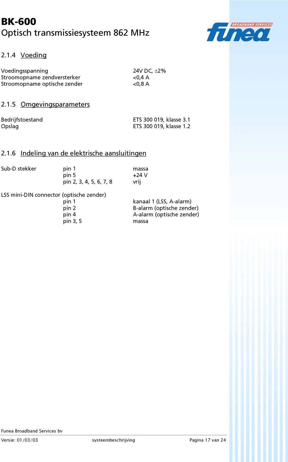 5, 6, 7, 8 vrij LSS mini-din connector (optische zender) pin 1 pin 2 pin 4 pin 3, 5 kanaal 1 (LSS, A-alarm) B-alarm (optische