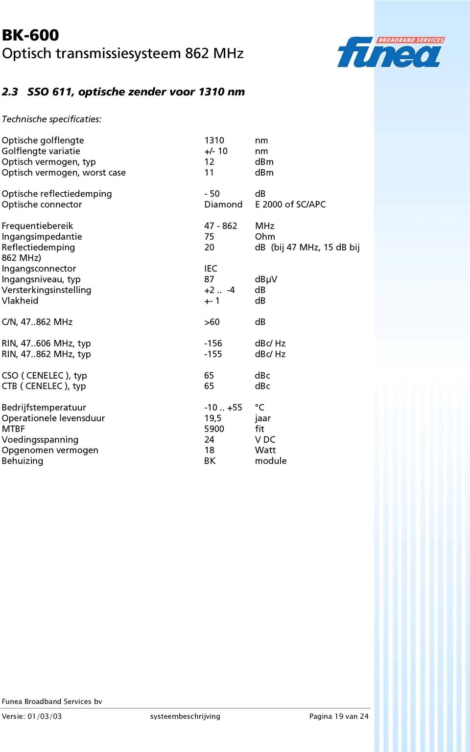 Ingangsniveau, typ 87 dbµv Versterkingsinstelling +2.. -4 db Vlakheid +- 1 db C/N, 47..862 MHz >60 db RIN, 47..606 MHz, typ -156 dbc/ Hz RIN, 47.