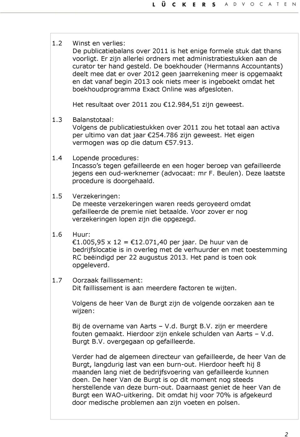 afgesloten. Het resultaat over 2011 zou 12.984,51 zijn geweest. 1.3 Balanstotaal: Volgens de publicatiestukken over 2011 zou het totaal aan activa per ultimo van dat jaar 254.786 zijn geweest.