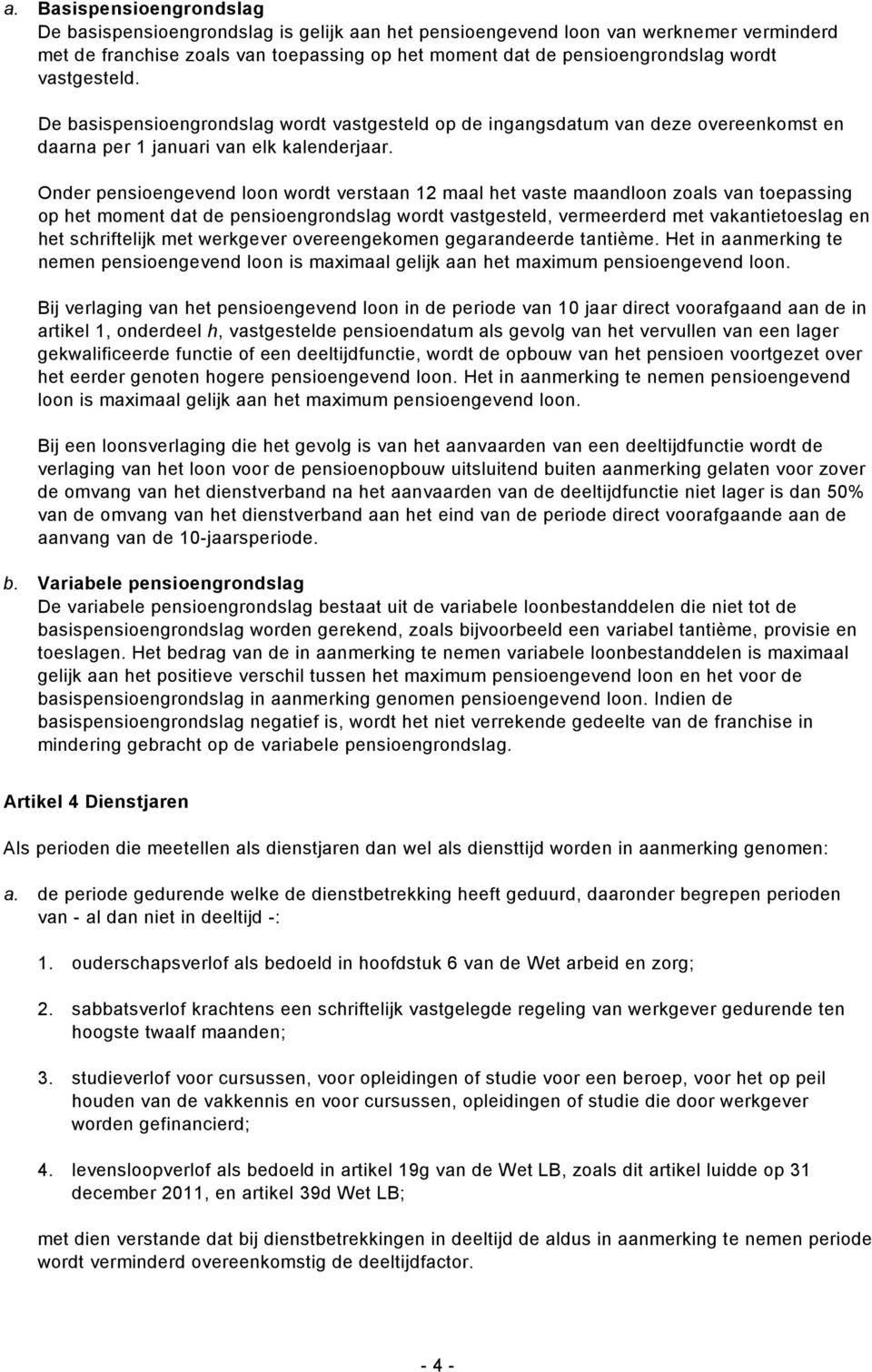 Onder pensioengevend loon wordt verstaan 12 maal het vaste maandloon zoals van toepassing op het moment dat de pensioengrondslag wordt vastgesteld, vermeerderd met vakantietoeslag en het schriftelijk