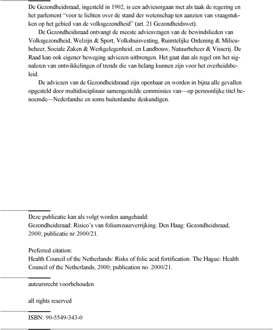 De Gezondheidsraad ontvangt de meeste adviesvragen van de bewindslieden van Volksgezondheid, Welzijn & Sport, Volkshuisvesting, Ruimtelijke Ordening & Milieubeheer, Sociale Zaken & Werkgelegenheid,