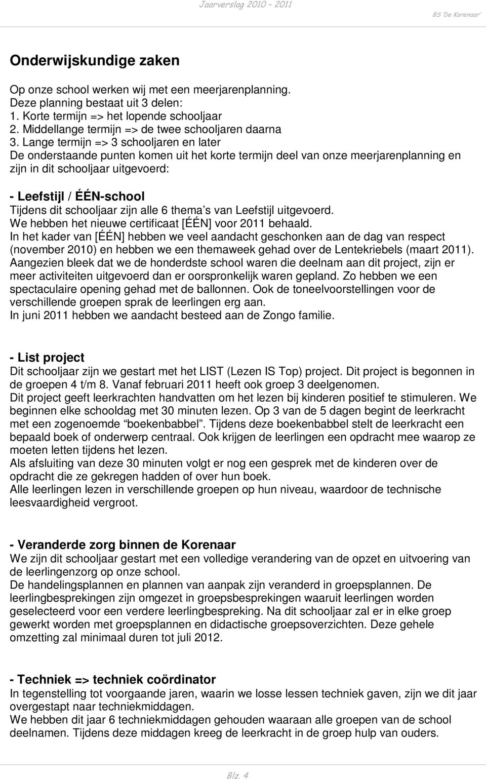 Lange termijn => 3 schooljaren en later De onderstaande punten komen uit het korte termijn deel van onze meerjarenplanning en zijn in dit schooljaar uitgevoerd: - Leefstijl / ÉÉN-school Tijdens dit