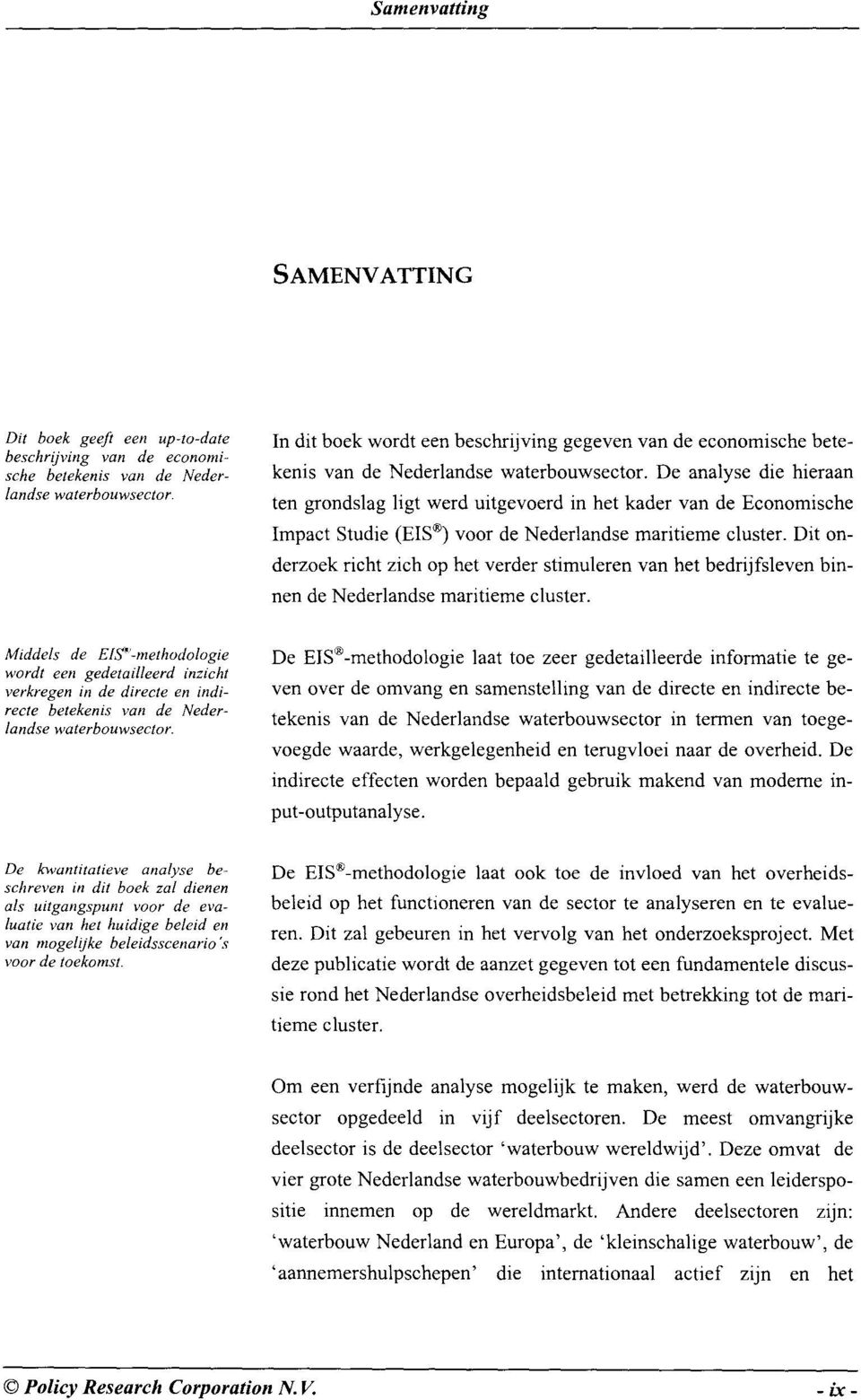 De analyse die hieraan ten grondslag ligt werd uitgevoerd in het kader van de Economische Impact Studie (EIS ) voor de Nederlandse maritieme cluster.