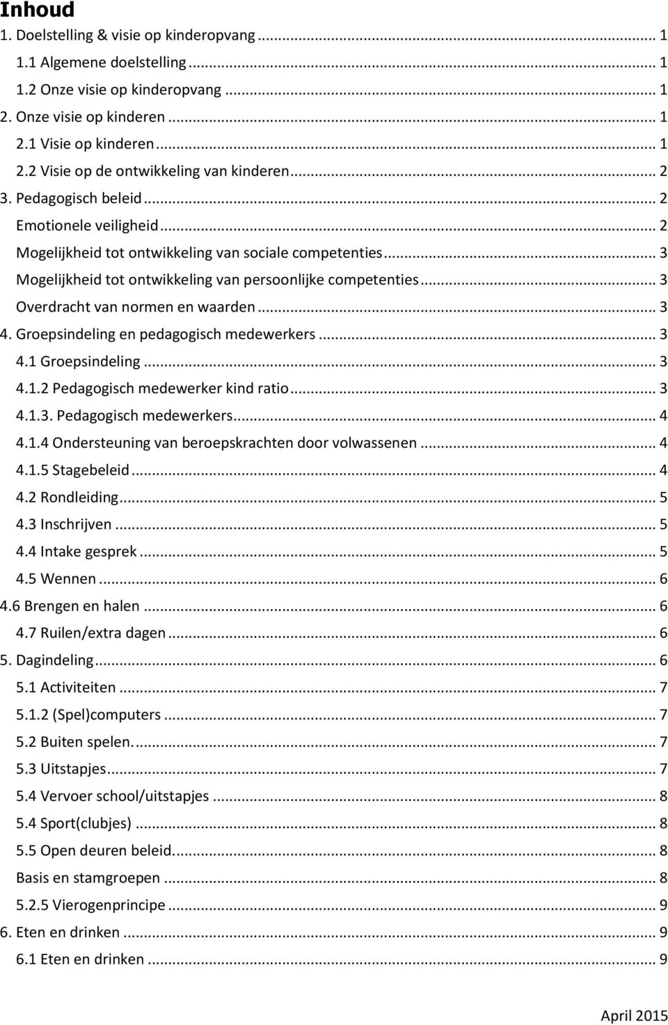 .. 3 Overdracht van normen en waarden... 3 4. Groepsindeling en pedagogisch medewerkers... 3 4.1 Groepsindeling... 3 4.1.2 Pedagogisch medewerker kind ratio... 3 4.1.3. Pedagogisch medewerkers... 4 4.