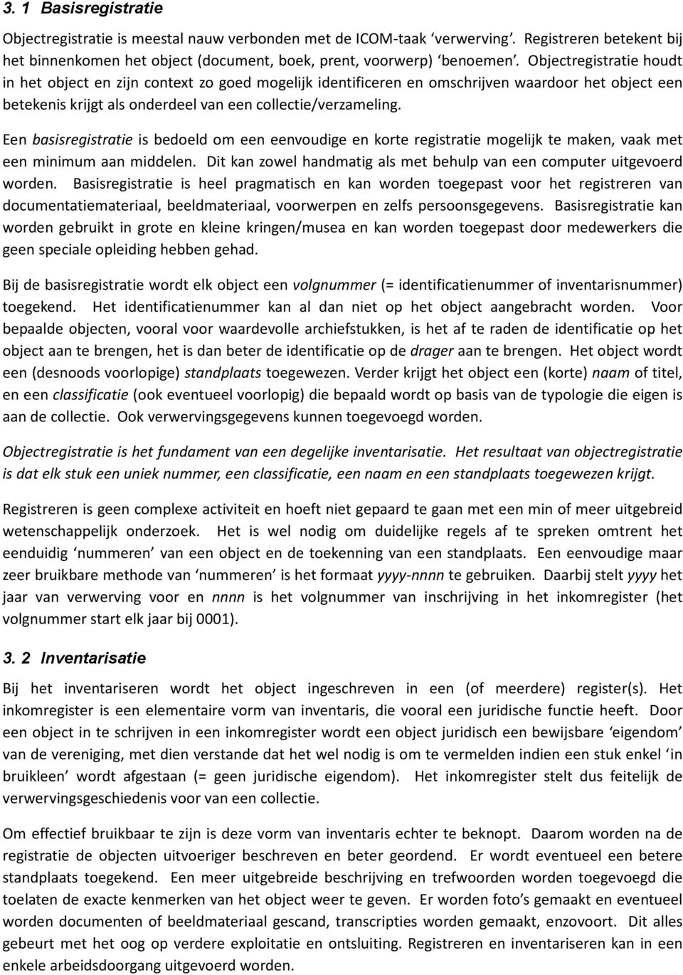 Een basisregistratie is bedoeld om een eenvoudige en korte registratie mogelijk te maken, vaak met een minimum aan middelen. Dit kan zowel handmatig als met behulp van een computer uitgevoerd worden.