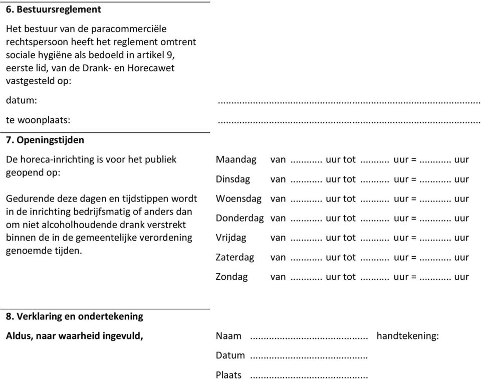 Openingstijden De horeca-inrichting is voor het publiek geopend op: Gedurende deze dagen en tijdstippen wordt in de inrichting bedrijfsmatig of anders dan om niet alcoholhoudende drank verstrekt