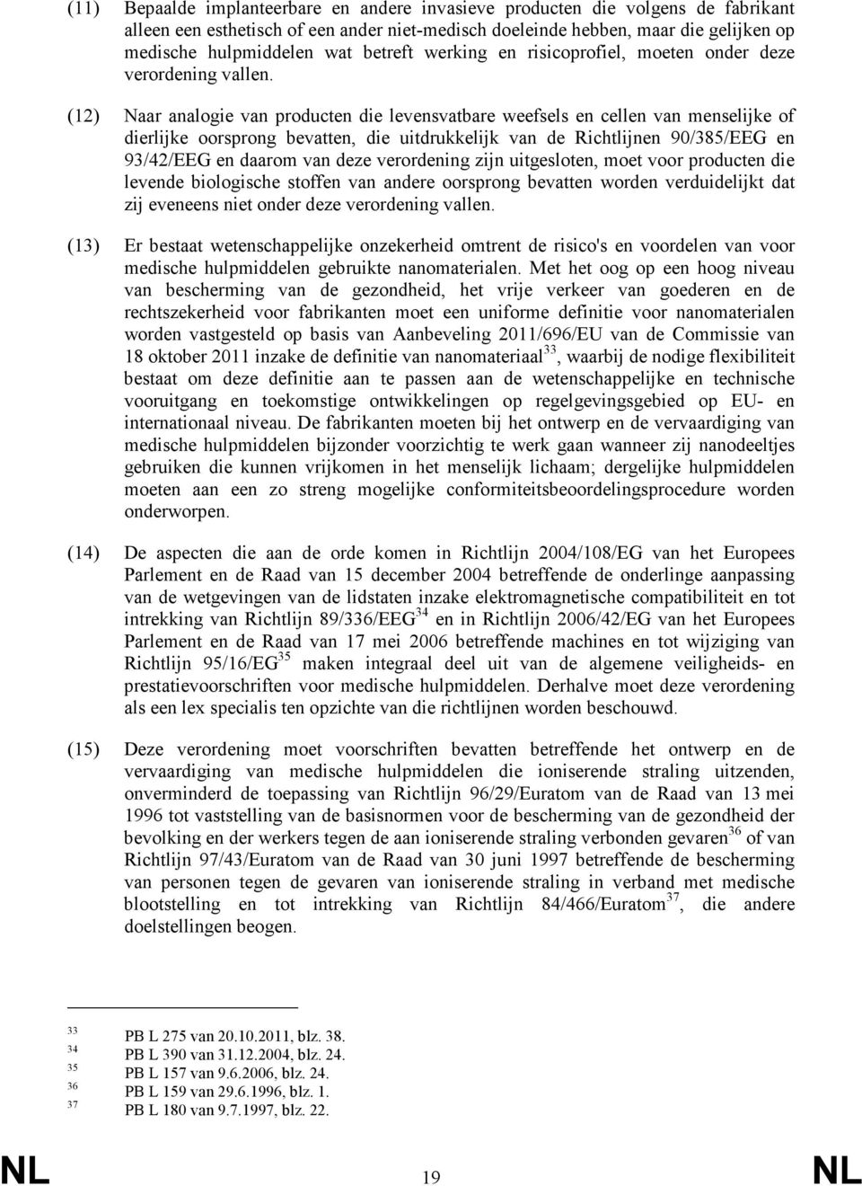 (12) Naar analogie van producten die levensvatbare weefsels en cellen van menselijke of dierlijke oorsprong bevatten, die uitdrukkelijk van de Richtlijnen 90/385/EEG en 93/42/EEG en daarom van deze