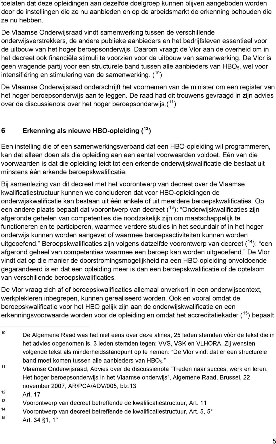 Daarom vraagt de Vlor aan de overheid om in het decreet ook financiële stimuli te voorzien voor de uitbouw van samenwerking.