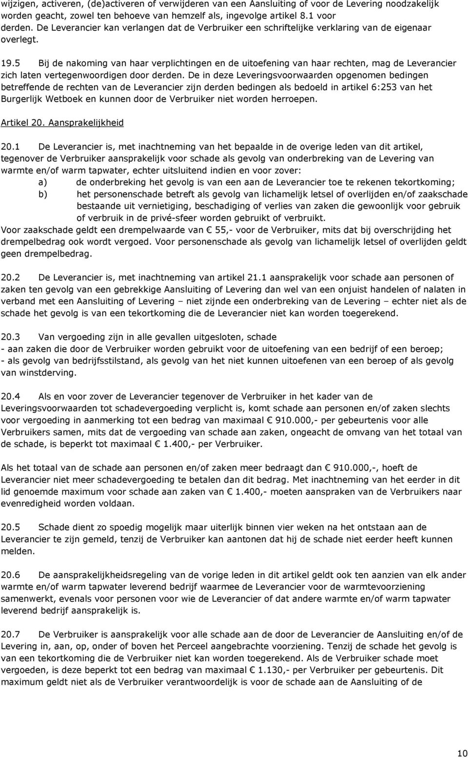 5 Bij de nakoming van haar verplichtingen en de uitoefening van haar rechten, mag de Leverancier zich laten vertegenwoordigen door derden.