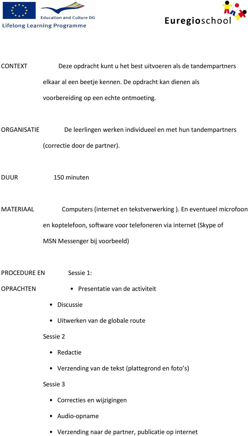 En eventueel microfoon en koptelefoon, software voor telefoneren via internet (Skype of MSN Messenger bij voorbeeld) PROCEDURE EN Sessie 1: OPRACHTEN Presentatie van de activiteit