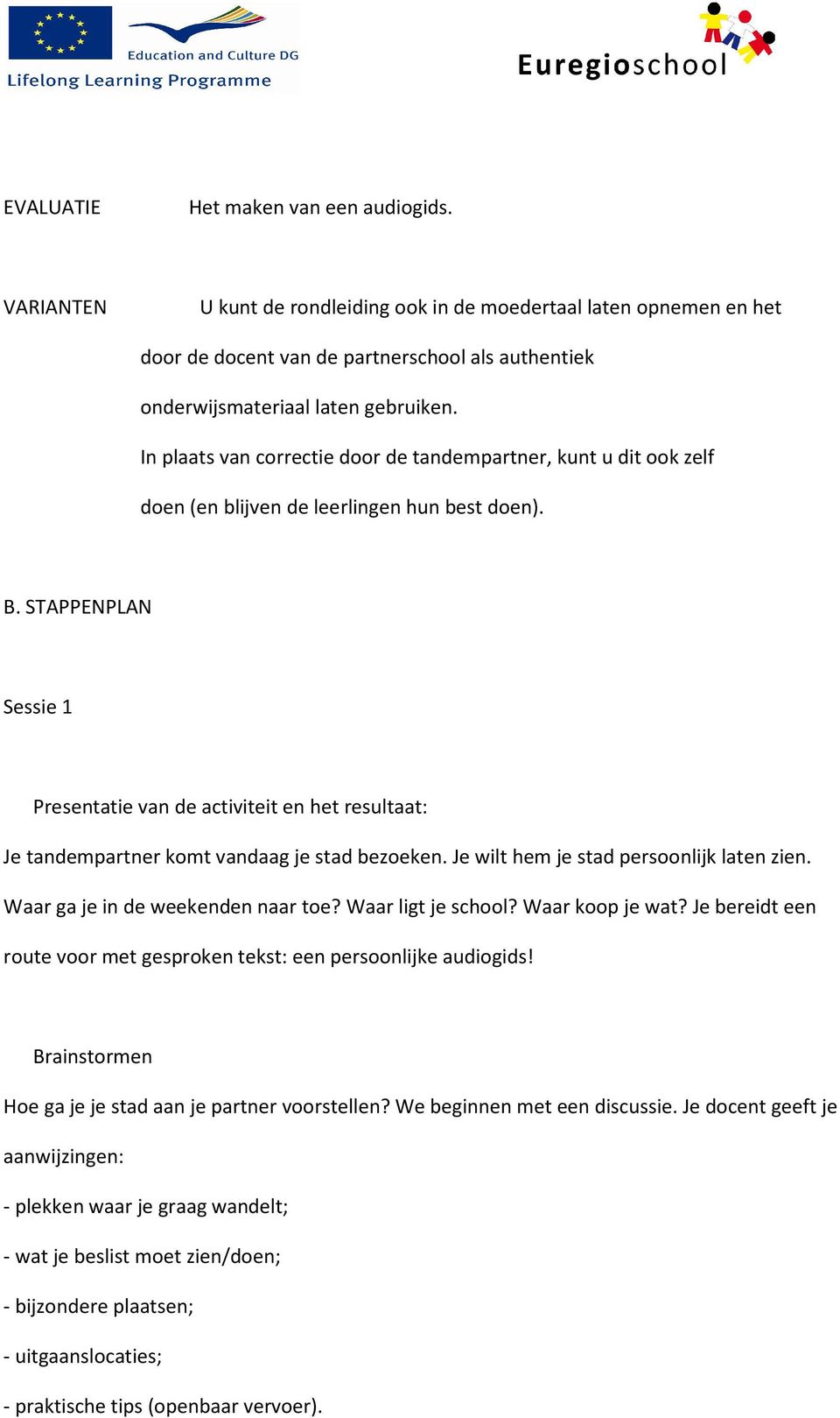 STAPPENPLAN Sessie 1 Presentatie van de activiteit en het resultaat: Je tandempartner komt vandaag je stad bezoeken. Je wilt hem je stad persoonlijk laten zien. Waar ga je in de weekenden naar toe?