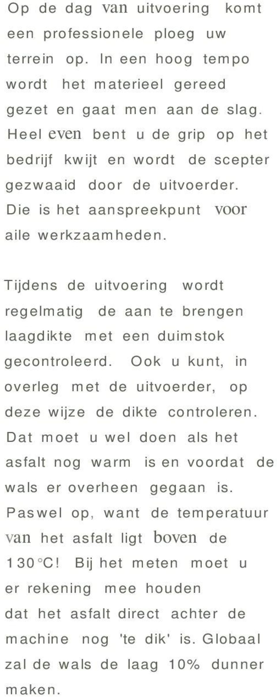 Tijdens de uitvoering regelmatig wordt de aan te brengen laagdikte met een duimstok gecontroleerd. Ook u kunt, in overleg met de uitvoerder, op deze wijze de dikte controleren.