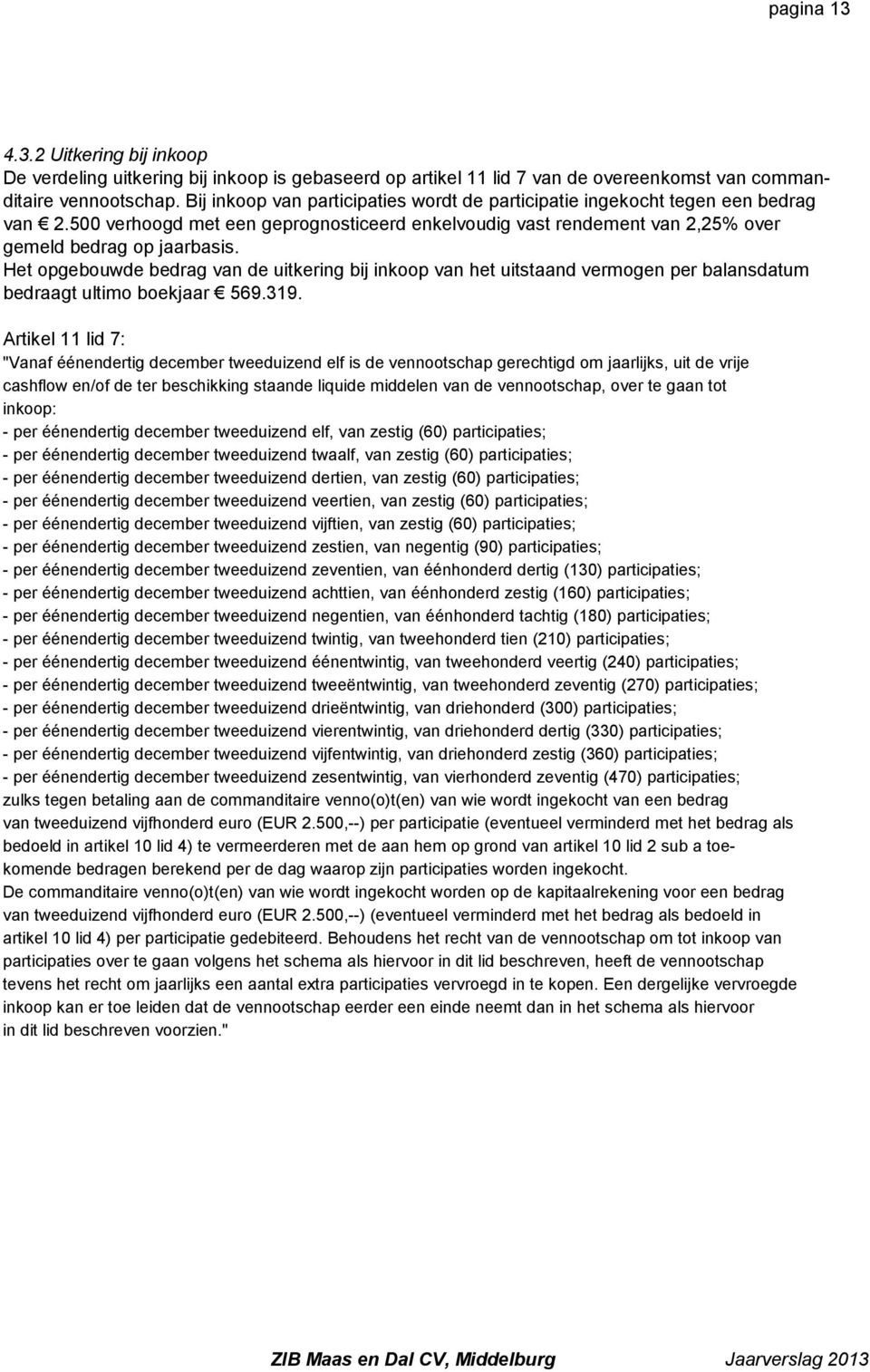 Het opgebouwde bedrag van de uitkering bij inkoop van het uitstaand vermogen per balansdatum bedraagt ultimo boekjaar 569.319.