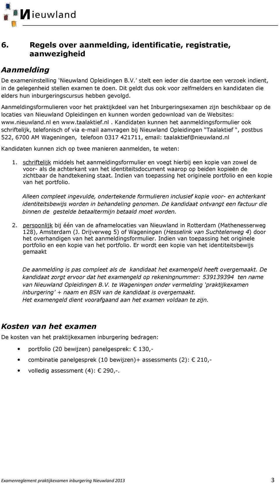 Aanmeldingsformulieren voor het praktijkdeel van het Inburgeringsexamen zijn beschikbaar op de locaties van Nieuwland Opleidingen en kunnen worden gedownload van de Websites: www.nieuwland.nl en www.