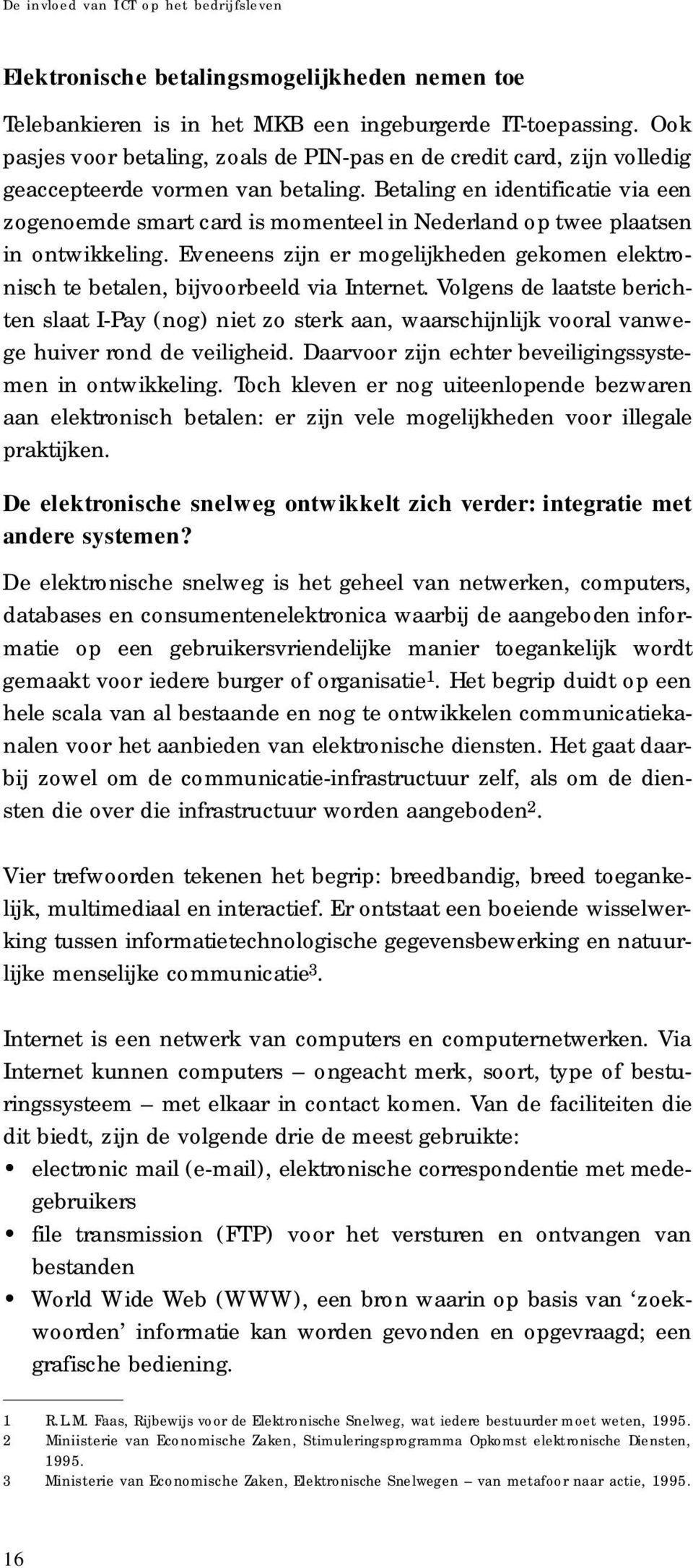 Betaling en identificatie via een zogenoemde smart card is momenteel in Nederland op twee plaatsen in ontwikkeling.