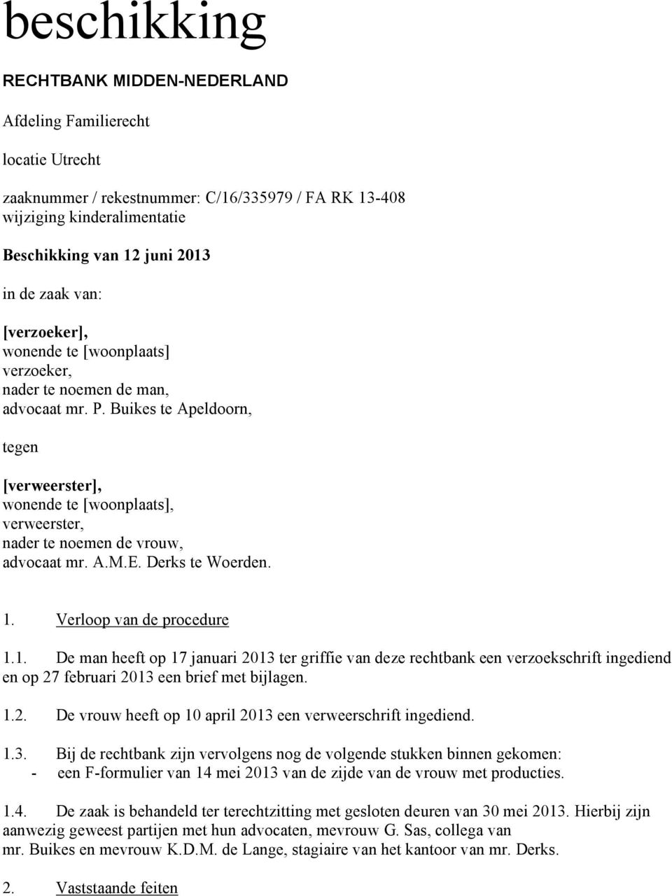 A.M.E. Derks te Woerden. 1. Verloop van de procedure 1.1. De man heeft op 17 januari 2013 ter griffie van deze rechtbank een verzoekschrift ingediend en op 27 februari 2013 een brief met bijlagen. 1.2. De vrouw heeft op 10 april 2013 een verweerschrift ingediend.