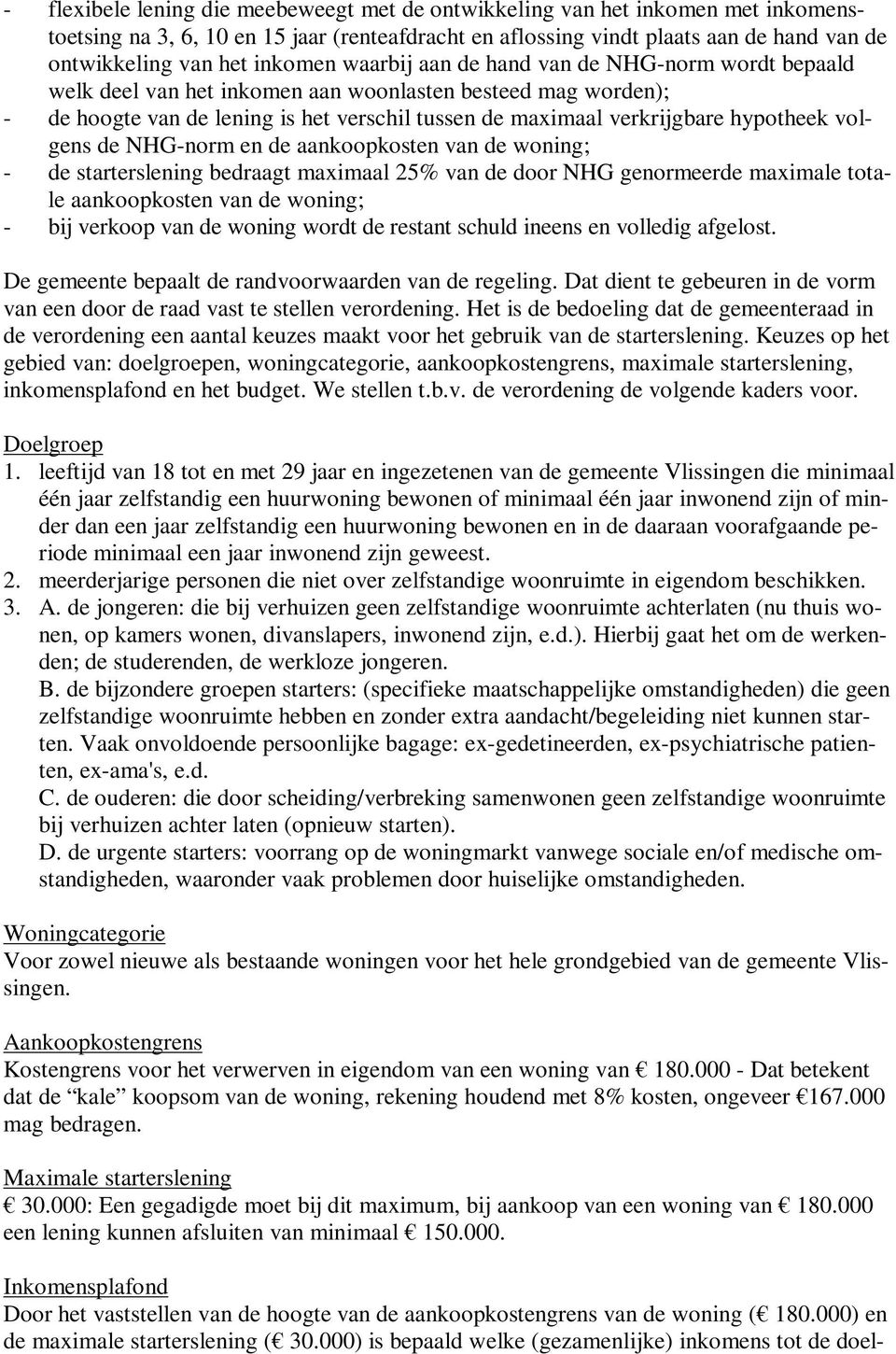 hypotheek volgens de NHG-norm en de aankoopkosten van de woning; - de starterslening bedraagt maximaal 25% van de door NHG genormeerde maximale totale aankoopkosten van de woning; - bij verkoop van