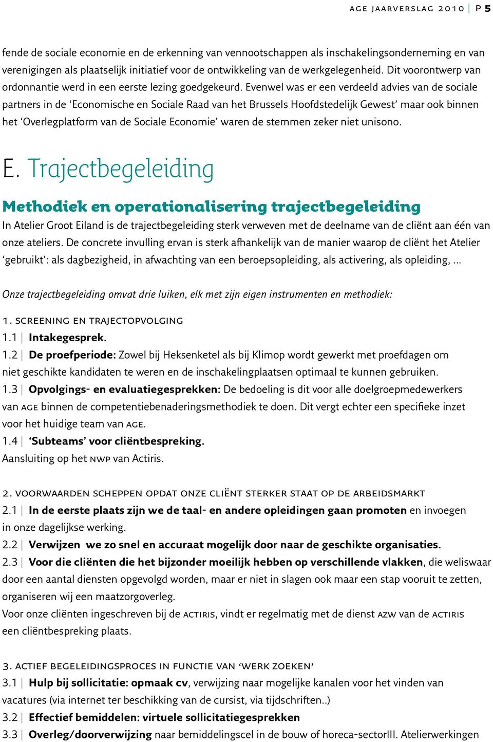 Evenwel was er een verdeeld advies van de sociale partners in de Economische en Sociale Raad van het Brussels Hoofdstedelijk Gewest maar ook binnen het Overlegplatform van de Sociale Economie waren