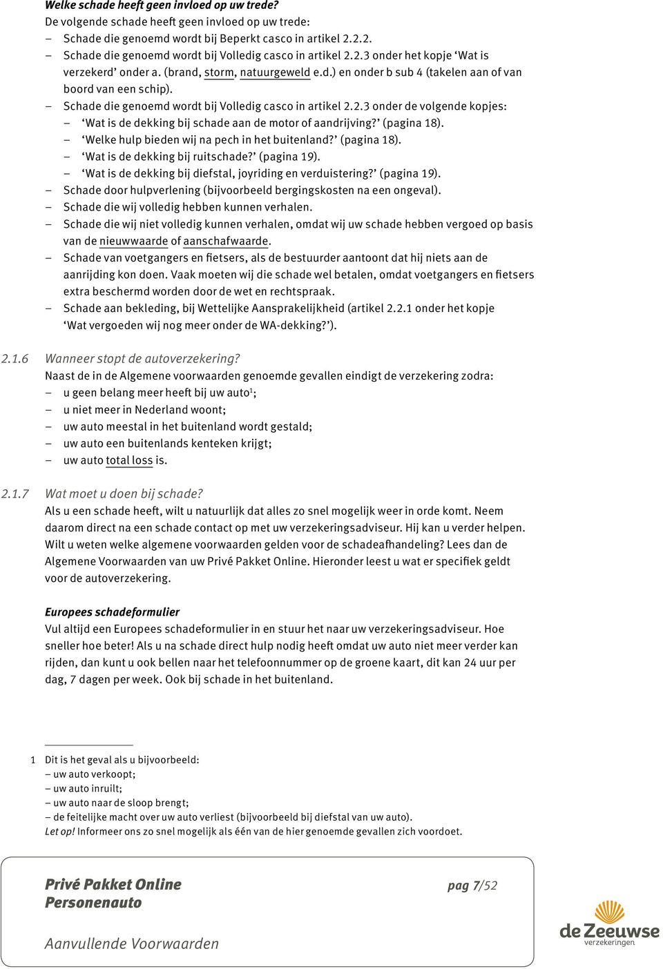 Schade die genoemd wordt bij Volledig casco in artikel 2.2.3 onder de volgende kopjes: Wat is de dekking bij schade aan de motor of aandrijving? (pagina 18).