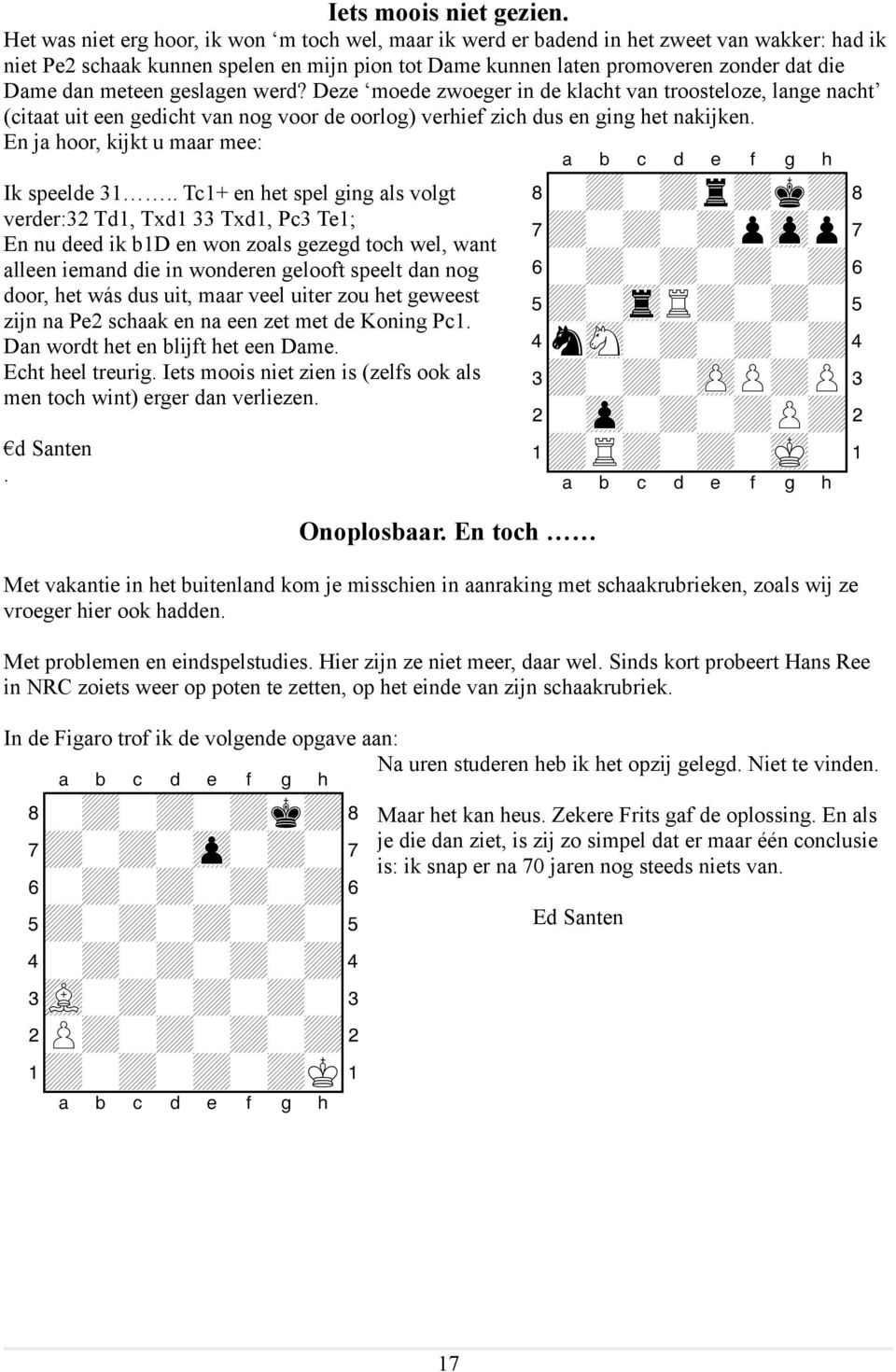 meteen geslagen werd? Deze moede zwoeger in de klacht van troosteloze, lange nacht (citaat uit een gedicht van nog voor de oorlog) verhief zich dus en ging het nakijken.