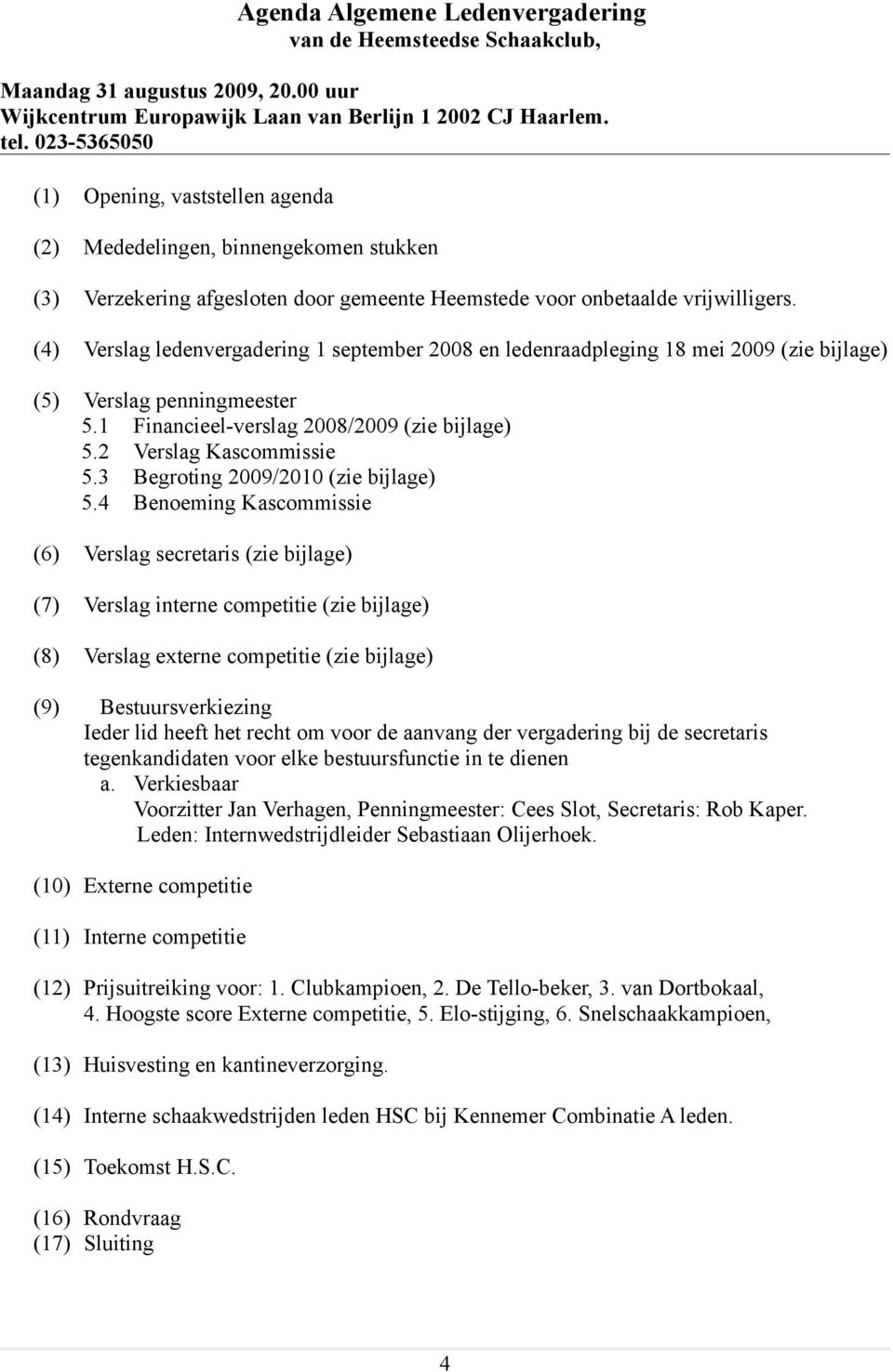 (4) Verslag ledenvergadering 1 september 2008 en ledenraadpleging 18 mei 2009 (zie bijlage) (5) Verslag penningmeester 5.1 Financieel-verslag 2008/2009 (zie bijlage) 5.2 Verslag Kascommissie 5.