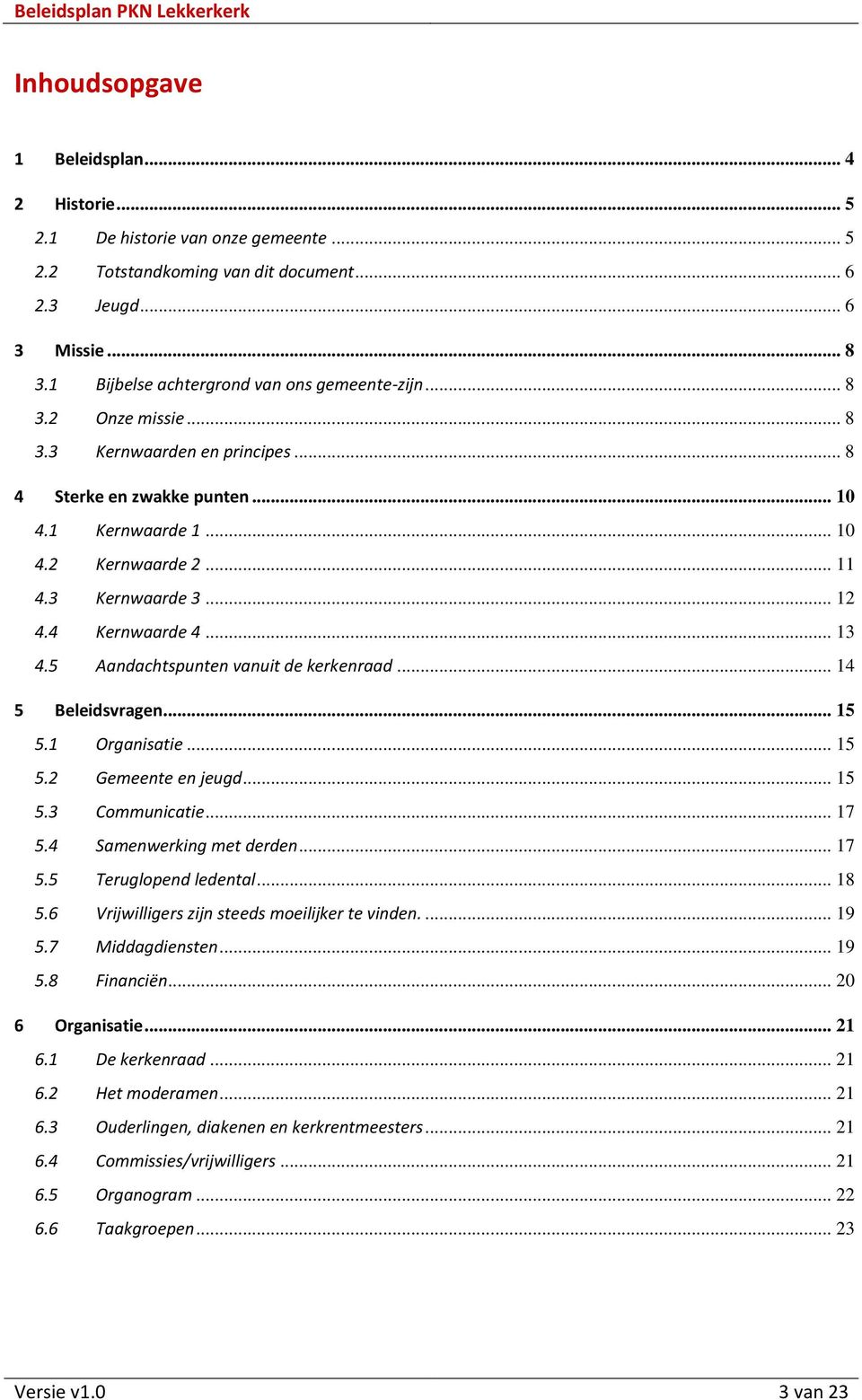 .. 12 4.4 Kernwaarde 4... 13 4.5 Aandachtspunten vanuit de kerkenraad... 14 5 Beleidsvragen... 15 5.1 Organisatie... 15 5.2 Gemeente en jeugd... 15 5.3 Communicatie... 17 5.4 Samenwerking met derden.