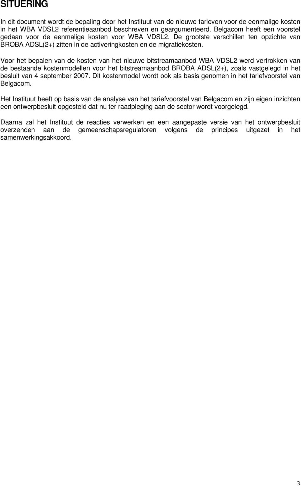 Voor het bepalen van de kosten van het nieuwe bitstreamaanbod WBA VDSL2 werd vertrokken van de bestaande kostenmodellen voor het bitstreamaanbod BROBA ADSL(2+), zoals vastgelegd in het besluit van 4