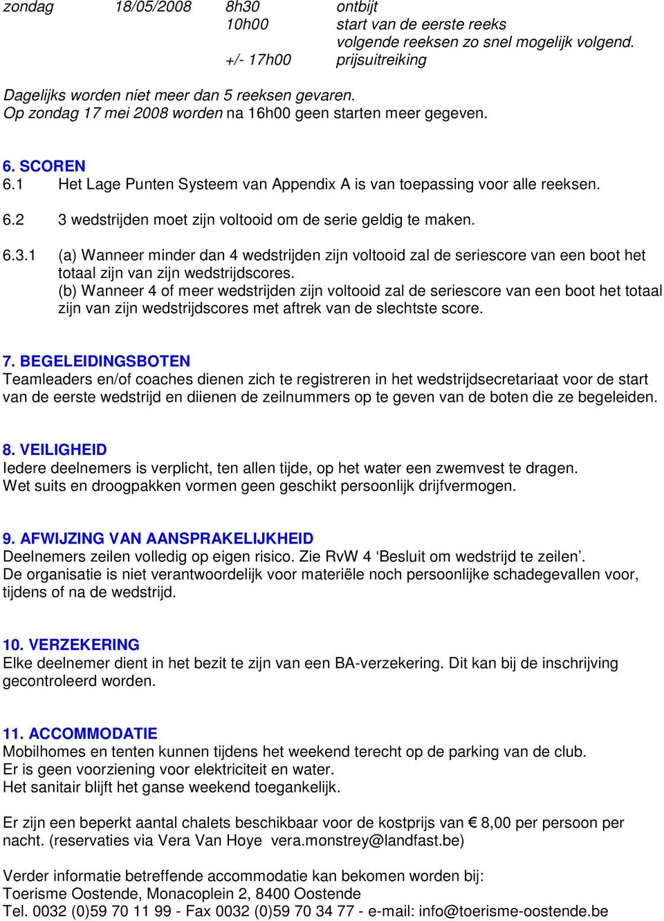 6.3.1 (a) Wanneer minder dan 4 wedstrijden zijn voltooid zal de seriescore van een boot het totaal zijn van zijn wedstrijdscores.