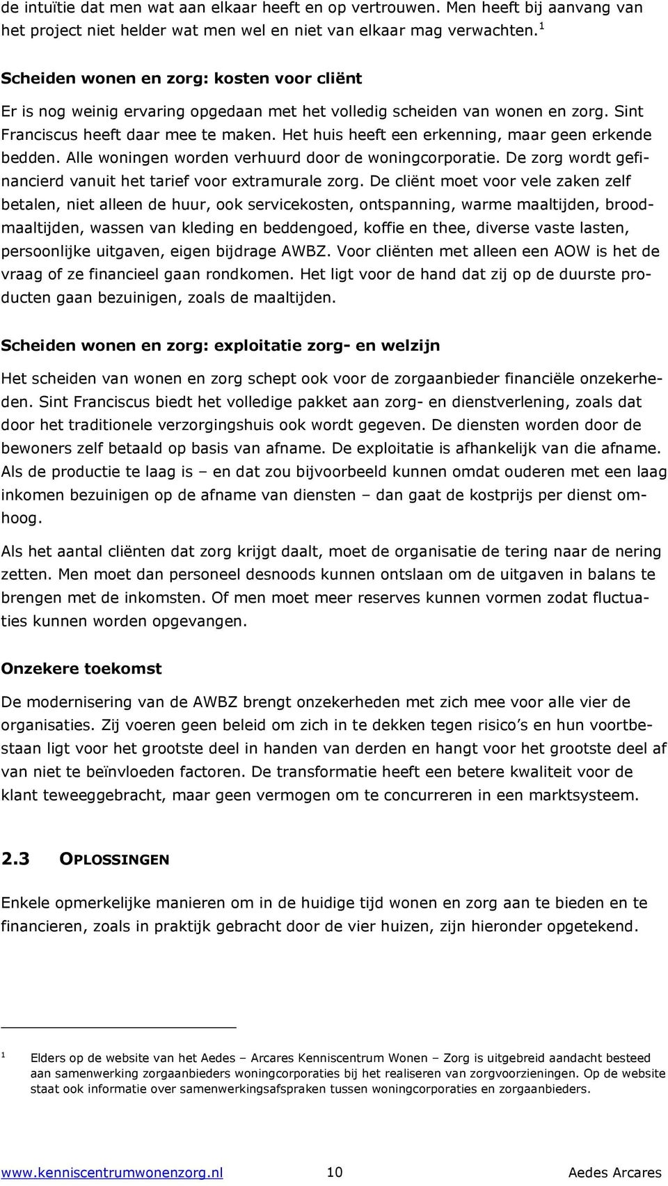 Het huis heeft een erkenning, maar geen erkende bedden. Alle woningen worden verhuurd door de woningcorporatie. De zorg wordt gefinancierd vanuit het tarief voor extramurale zorg.