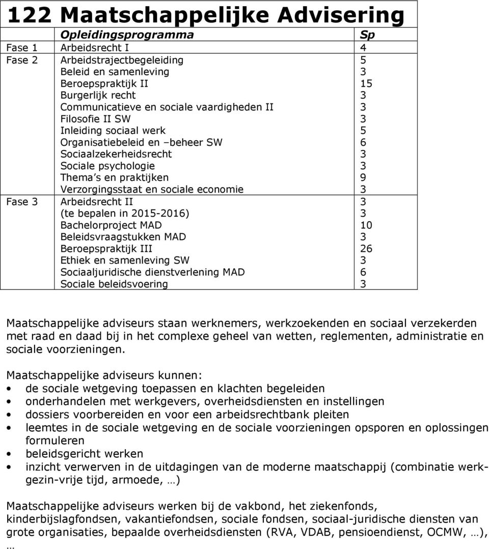 dienstverlening MAD Sciale beleidsvering 2 Maatschappelijke adviseurs staan werknemers, werkzekenden en sciaal verzekerden met raad en daad bij in het cmplexe geheel van wetten, reglementen,