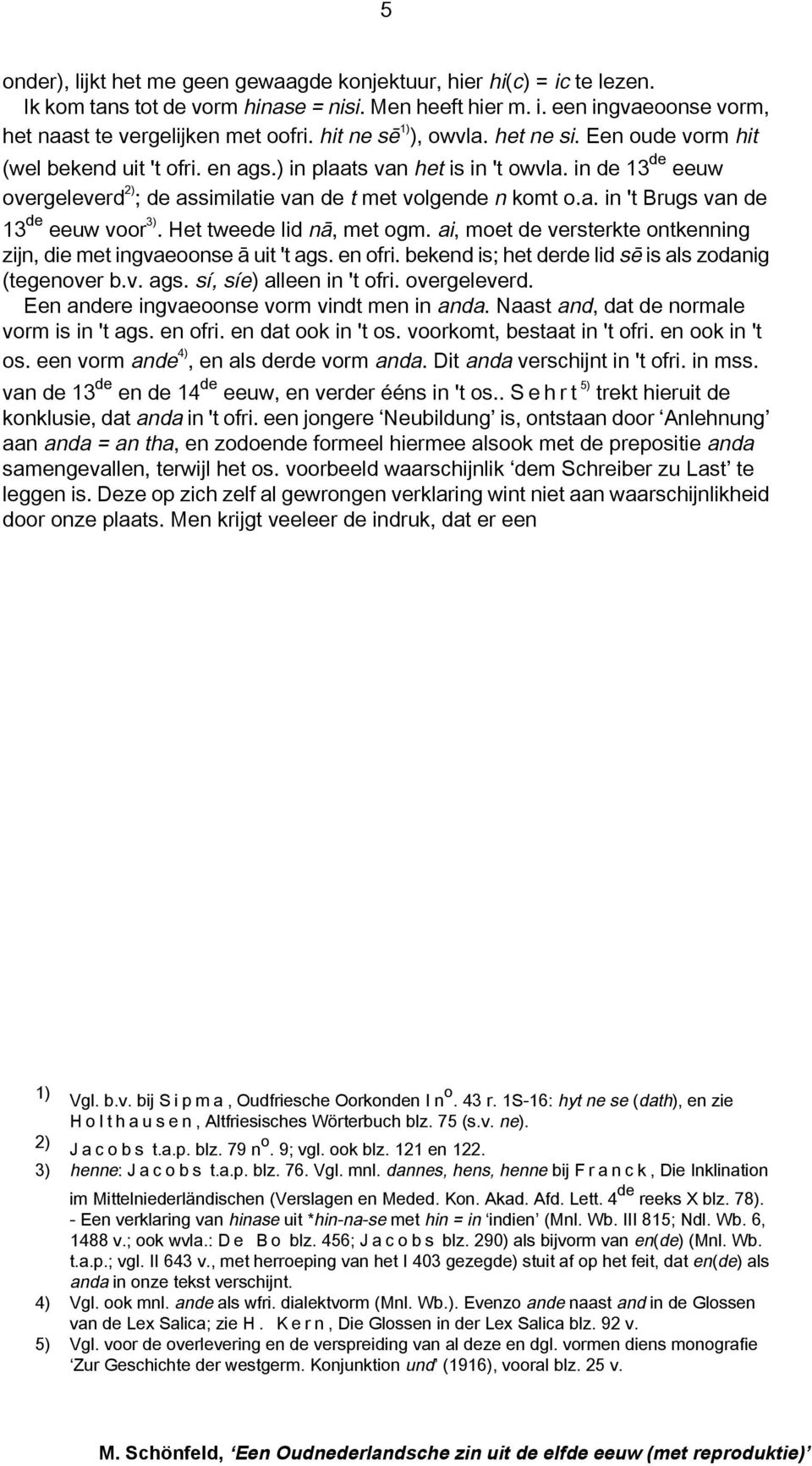 in de 13 de eeuw overgeleverd 2) ; de assimilatie van de t met volgende n komt o.a. in 't Brugs van de 13 de eeuw voor 3). Het tweede lid nā, met ogm.