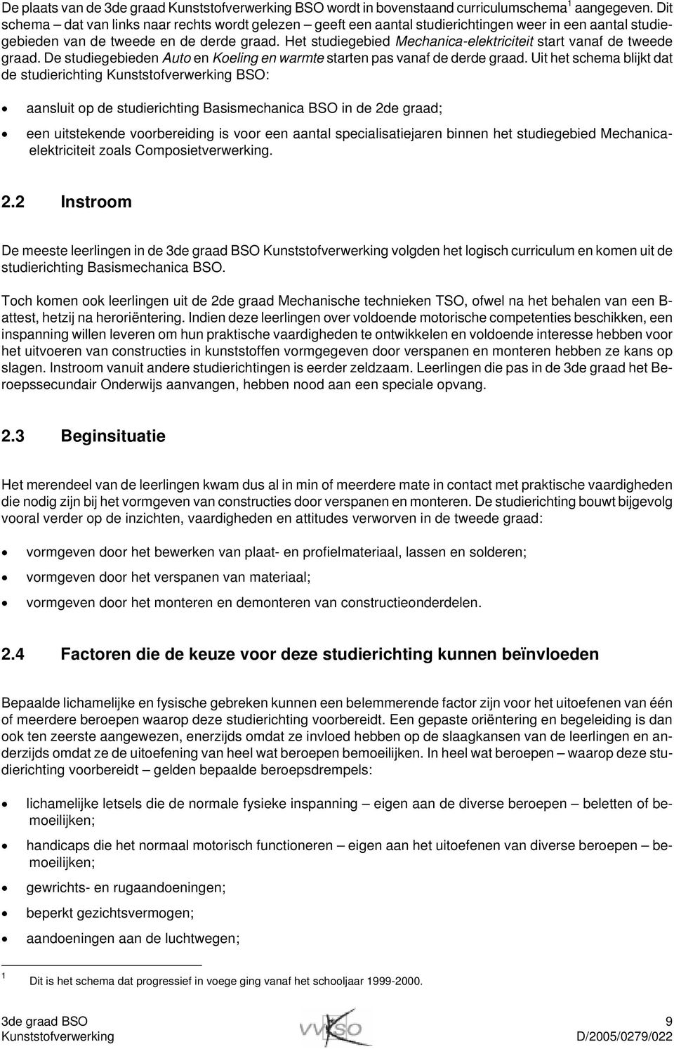 Het studiegebied Mechanica-elektriciteit start vanaf de tweede graad. De studiegebieden Auto en Koeling en warmte starten pas vanaf de derde graad.