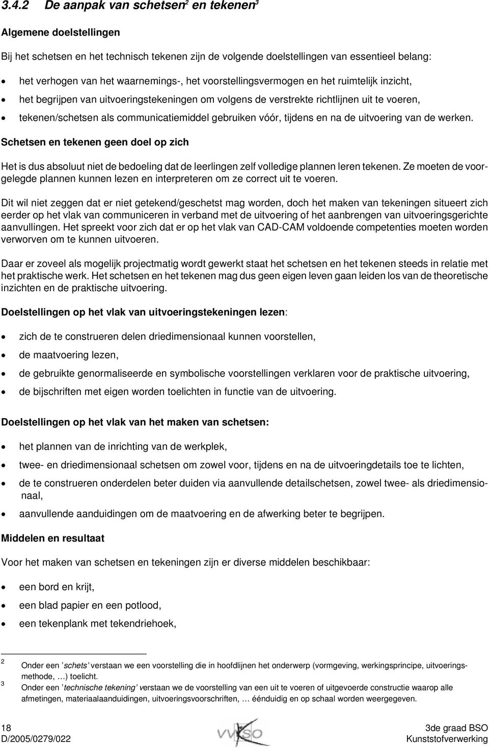 vóór, tijdens en na de uitvoering van de werken. Schetsen en tekenen geen doel op zich Het is dus absoluut niet de bedoeling dat de leerlingen zelf volledige plannen leren tekenen.