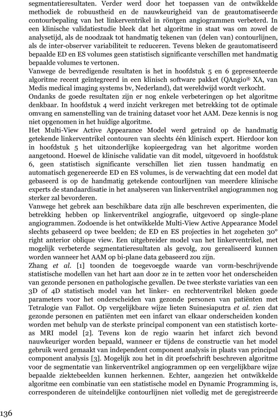 In een klinische validatiestudie bleek dat het algoritme in staat was om zowel de analysetijd, als de noodzaak tot handmatig tekenen van (delen van) contourlijnen, als de inter-observer variabiliteit