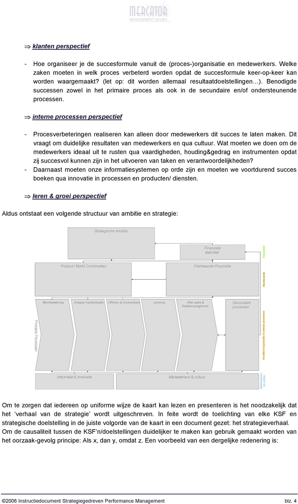 Benodigde successen zowel in het primaire proces als ook in de secundaire en/of ondersteunende processen.