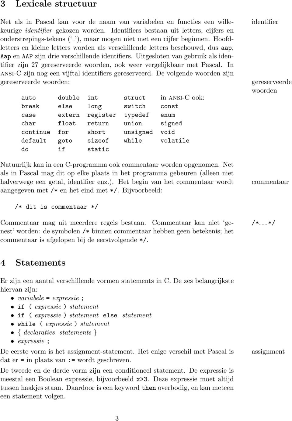 Hoofdletters en kleine letters worden als verschillende letters beschouwd, dus aap, Aap en AAP zijn drie verschillende identifiers.